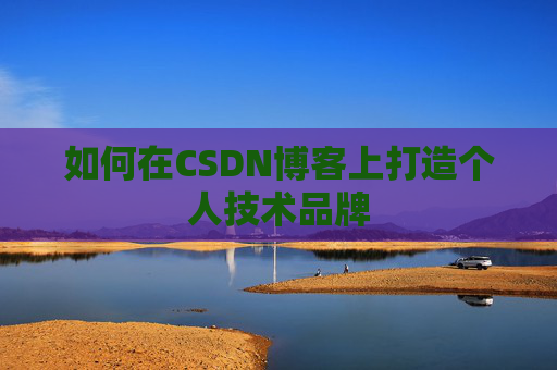 如何在CSDN博客上打造个人技术品牌